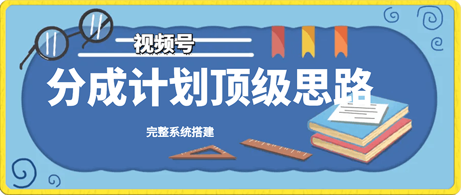 视频号分成计划顶级思路,完整系统搭建