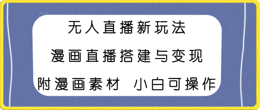 无人直播新玩法,漫画直播搭建与变现,附漫画素材小白也可操作