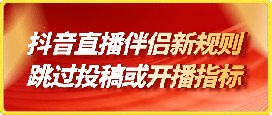 抖音直播伴侣新规则跳过投稿或开播指标