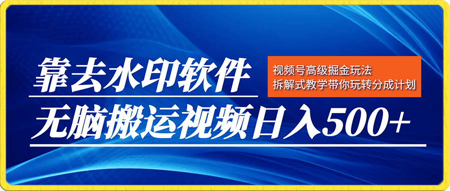 视频号高级掘金玩法,靠去水印软件无脑搬运视频日入500+,拆解式教学带你玩转分成计划【揭秘】