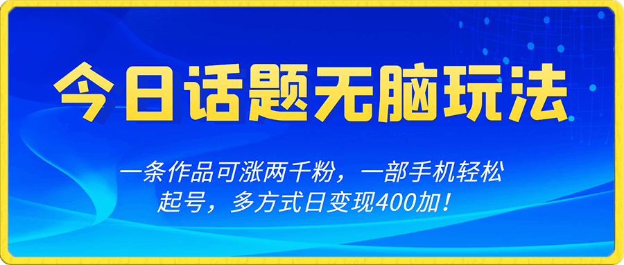 今日话题无脑玩法,一条作品可涨两千粉,一部手机轻松起号,多方式日变现400加!