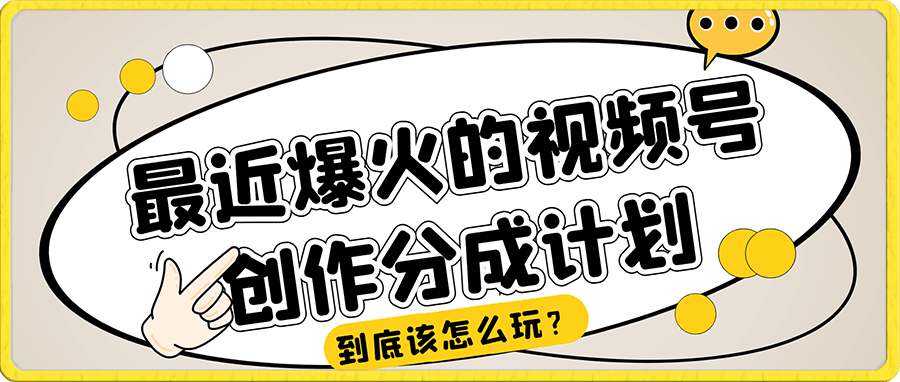 最近爆火的视频号创作分成计划到底该怎么玩？（附最新教程）