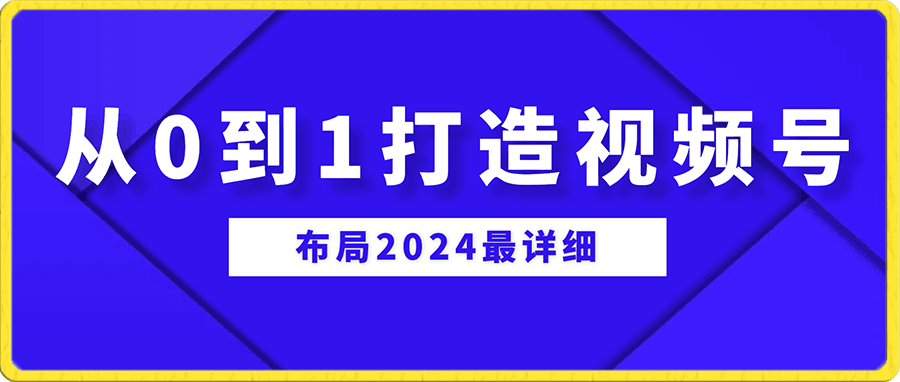 布局2024最详细从0到1打造视频号