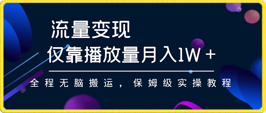 流量变现，仅靠播放量月入1W＋，简单无脑，保姆级实操教程