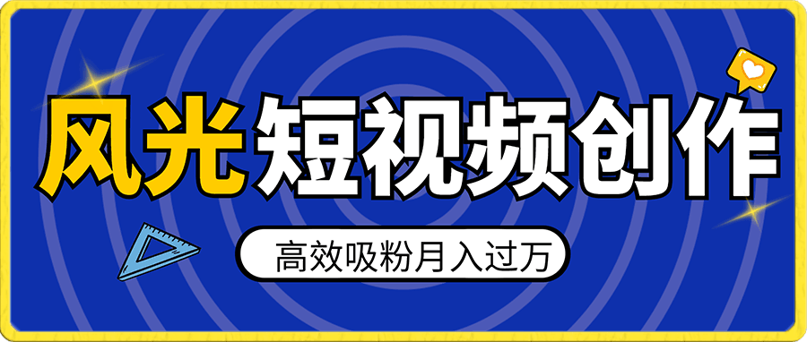 风光摄影短视频创作,高效吸粉,轻松月收入过万【揭秘】