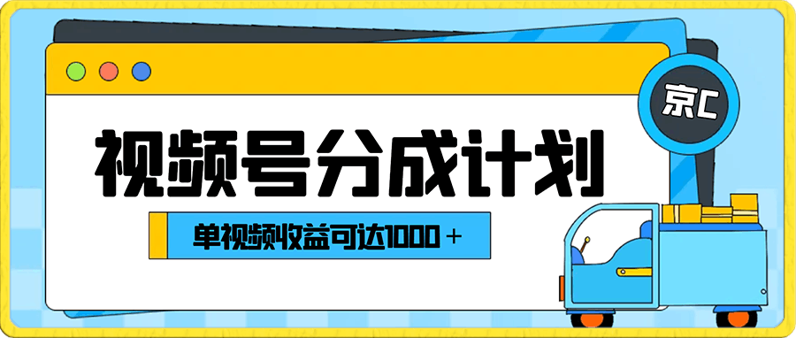 视频号分成计划保姆级教程:从开通收益到作品制作,单视频收益可达1000+
