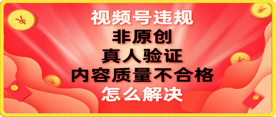 视频号【非原创,内容质量不合格,真人验证】违规怎么解决