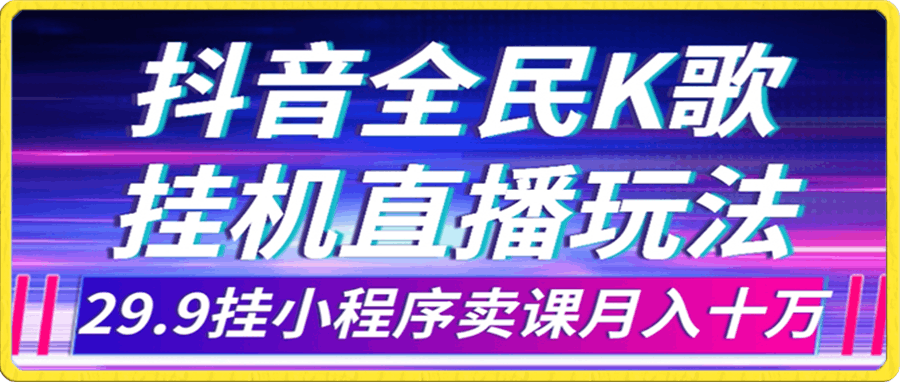 抖音全民K歌直播不露脸玩法，29.9挂小程序卖课月入10万
