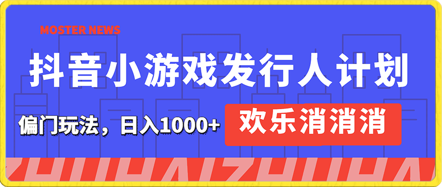 欢乐消消消,抖音小游戏发行人计划,偏门玩法,日入1000+,保姆式教学,来就搞钱