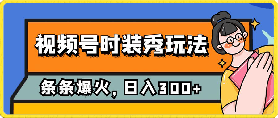 视频号时装秀玩法,条条流量2W+,保姆级教学,每天5分钟收入300+