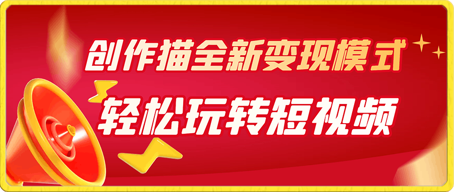 创作猫全新变现模式,轻松玩转短视频,收益无上限