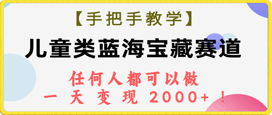 儿童类蓝海宝藏赛道,任何人都可以做,一天轻松变现2000+!