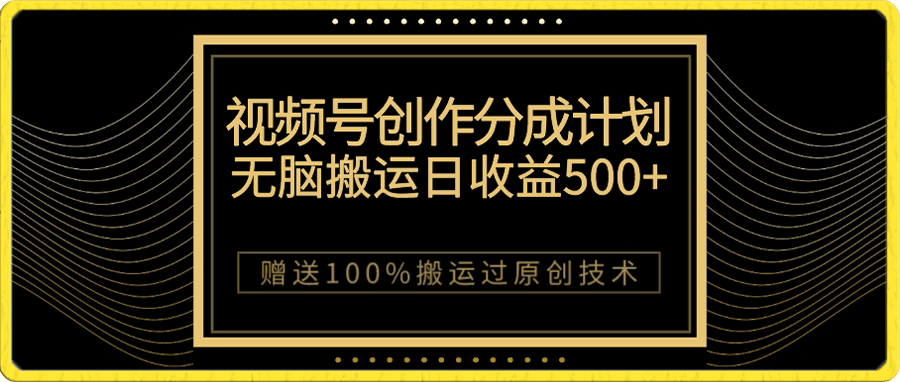 视频号创作分成计划,无脑搬运一天收益500+,100%搬运过原创技巧