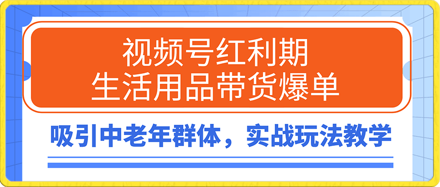 视频号红利期生活用品带货爆单,吸引中老年群体,实战玩法教学
