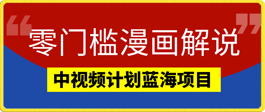 零门槛漫画解说教程,中视频计划蓝海项目