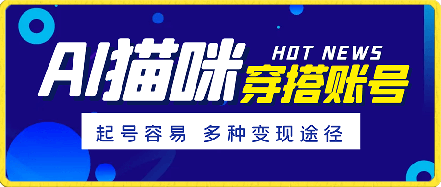AI猫咪穿搭账号 保姆级教程 起号容易 多种变现途径