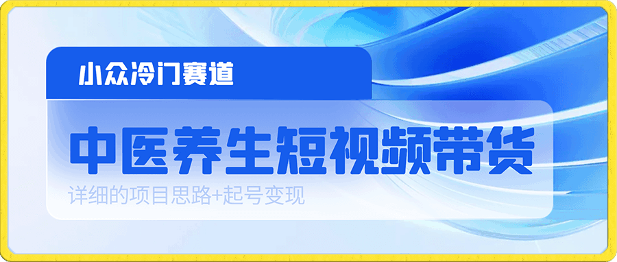 中医养生短视频带货,小众冷门赛道,详细的项目思路+起号变现