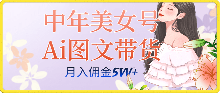 中年美女号ai图文带货3.0玩法,单号月入五位数,可多账号矩阵,全AI创作…