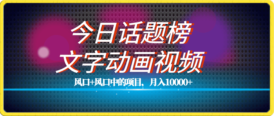 今日话题+文字动画视频风口项目教程,单条作品百万流量,月入10000+