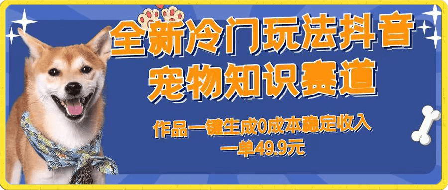 全新冷门玩法抖音宠物知识赛道,作品一键生成0成本稳定收入一单49.9