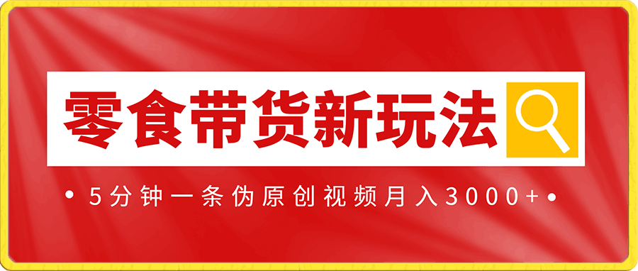 2023最新零食带货新玩法,5分钟一条伪原创视频,新手小白也能轻松月入3000+