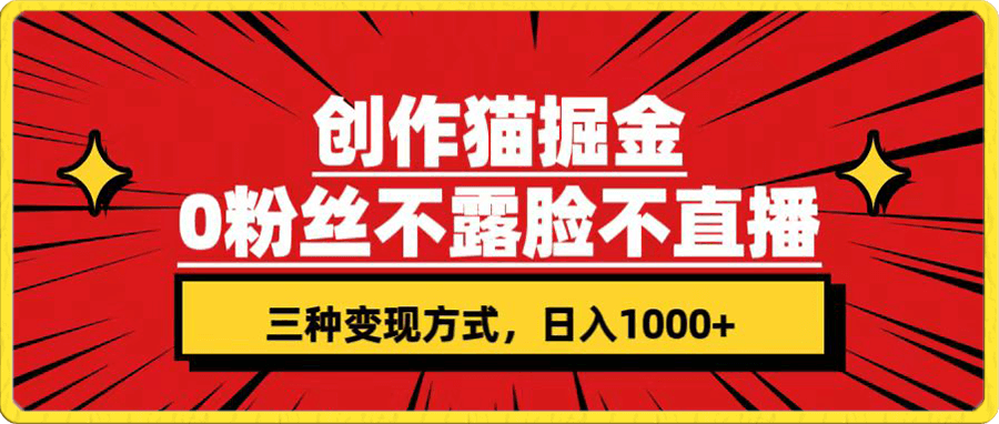 创作猫掘金,0粉丝不直播不露脸,三种变现方式 日入1000+轻松上手