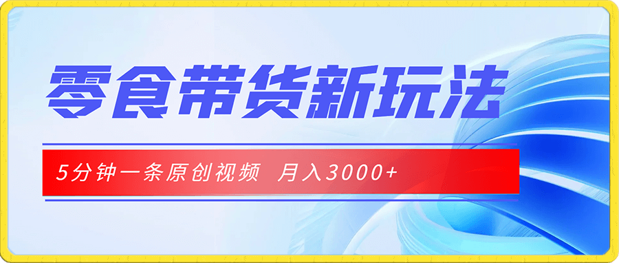 零食带货新玩法,5分钟一条原创视频,新手小白也能轻松月入3000+