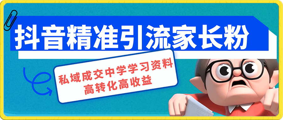抖音精准引流家长粉,私域成交中学学习资料