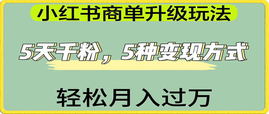 小红书商单升级玩法,5天千粉,5种变现渠道,轻松月入1万+