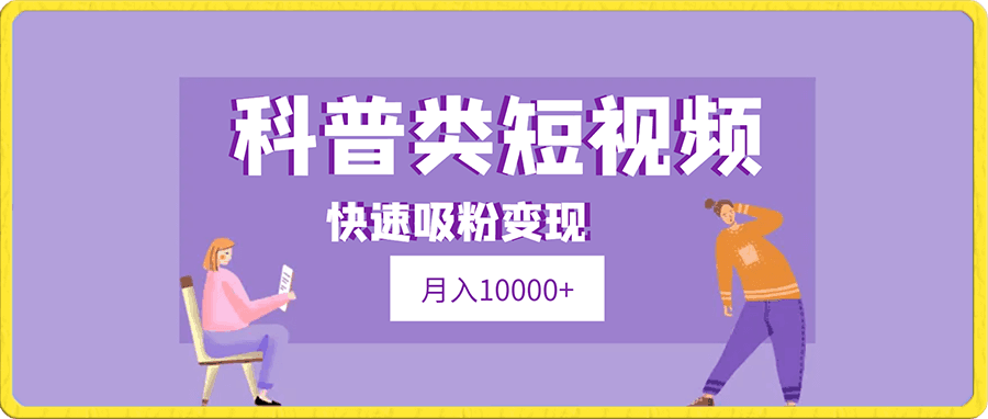 科普类短视频最新细分赛道,快速吸粉变现,月入10000+