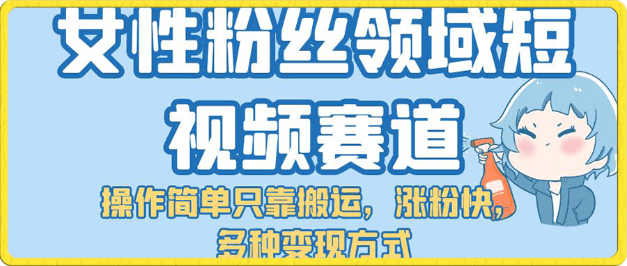 女性粉丝领域短视频赛道,操作简单只靠搬运,涨粉快,多种变现方式