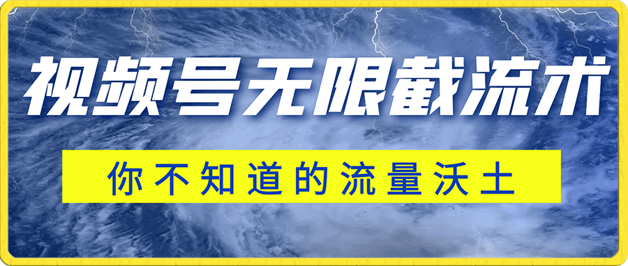 全球首发-视频号无限截流术-你不知道的流量沃土