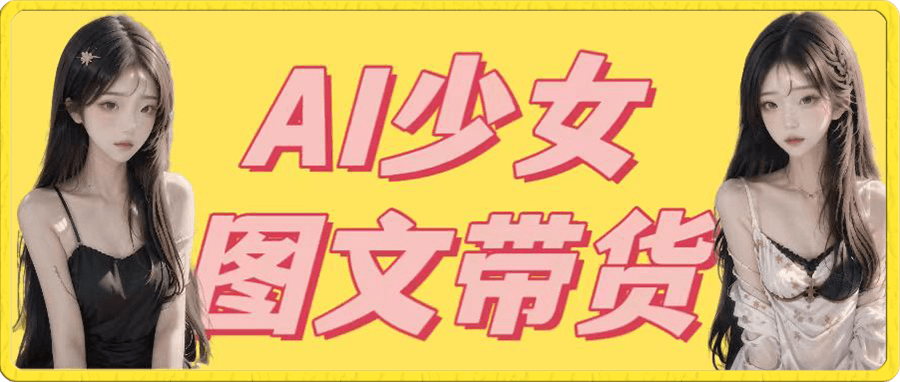 AI少女图文带货新玩法,简单无脑发图文,流量爆炸