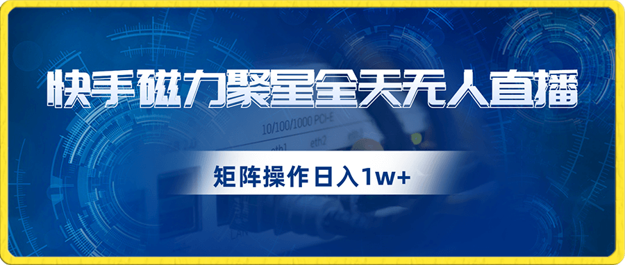 快手磁力聚星全天无人直播,矩阵操作日入1w+