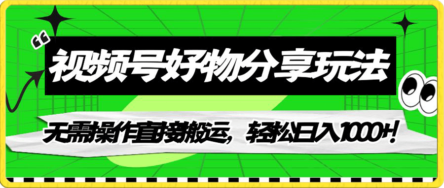 视频号好物分享玩法,无需操作直接搬运,轻松日入1000+!