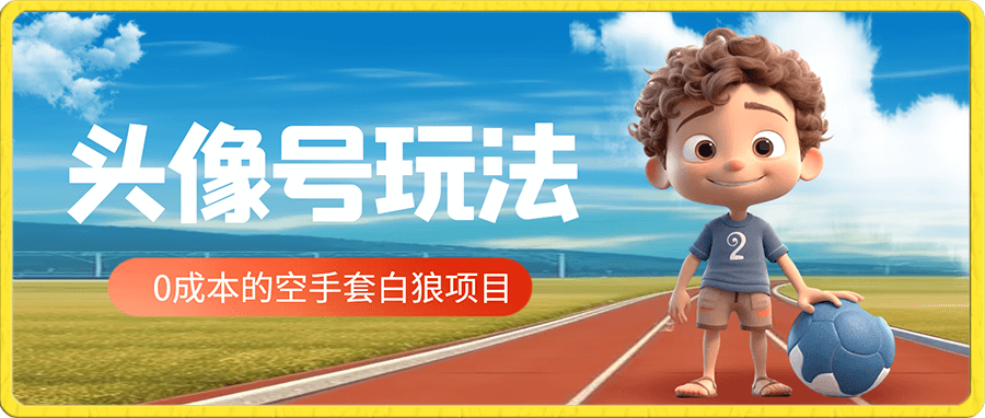 头像号全新玩法拆解,0成本的空手套白狼项目