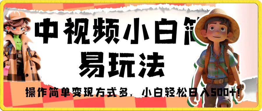 中视频小白简易玩法,操作简单变现方式多,小白轻松日入500+!