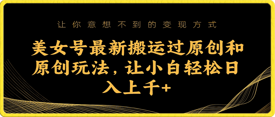 美女号最新搬运过原创和原创玩法,让小白轻松日入上千+