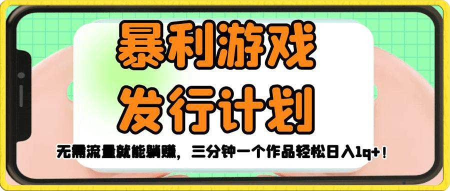 暴利游戏发行计划,无需流量就能躺赚,三分钟一个作品轻松日入1q+!