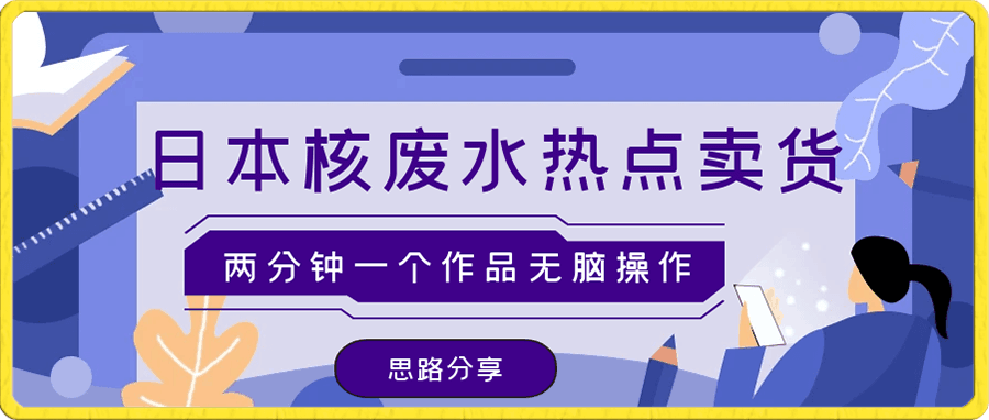 日本核废水热点卖货思路,两分钟一个作品无脑操作,学会思路轻松月入2w+!