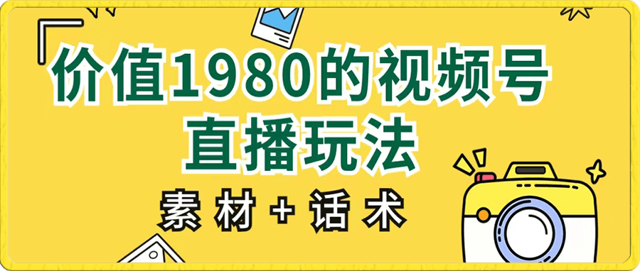 价值1980的视频号直播玩法【素材+话术】