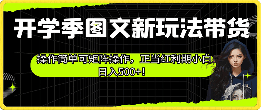 开学季图文新玩法带货,操作简单可矩阵操作,正当红利期小白日入500+!