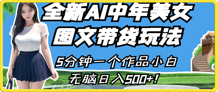 全新AI中年美女图文带货玩法，5分钟一个作品小白无脑日入500+！