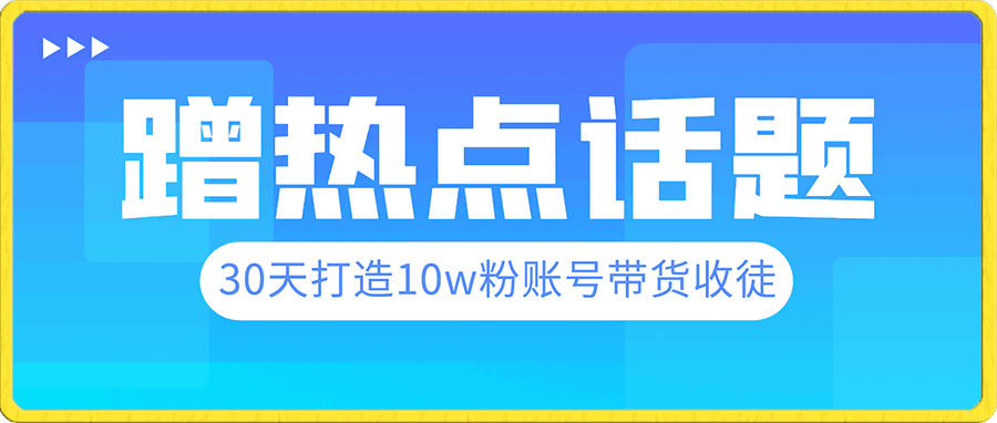 抖音蹭热点话题,30天打造10w粉账号。每天操作半小时,带货收徒,轻松实现月入过万。