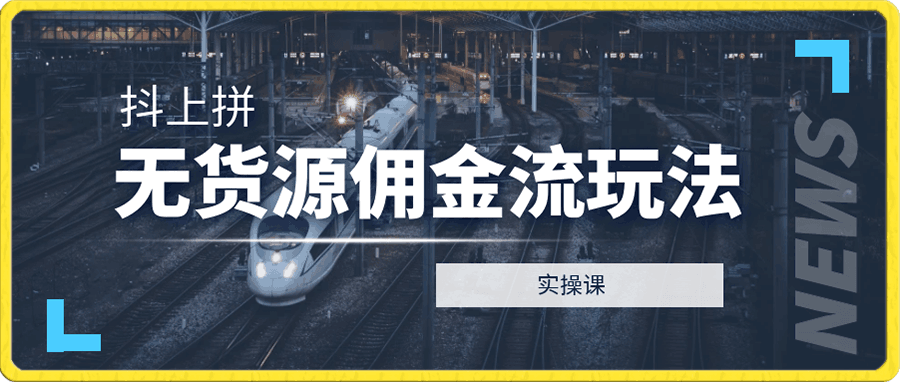 抖上拼:无货源佣金流玩法-实操课