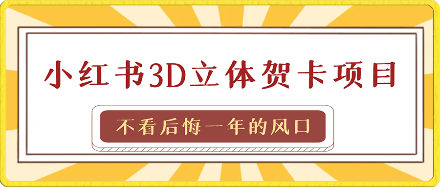 最新风口,3D立体贺卡项目,利用好红利期,月入5w轻轻松松