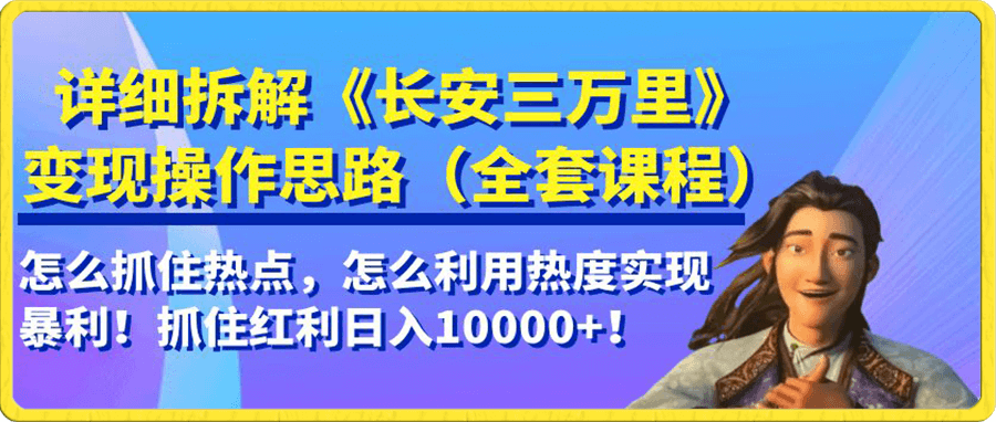 详细拆解《长安三万里》变现操作思路,怎么抓住热点,怎么利用热度实现暴利!抓住红利日入10000+!