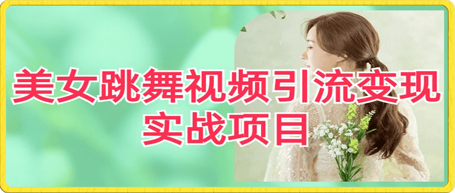 美女跳舞视频引流变现实战项目