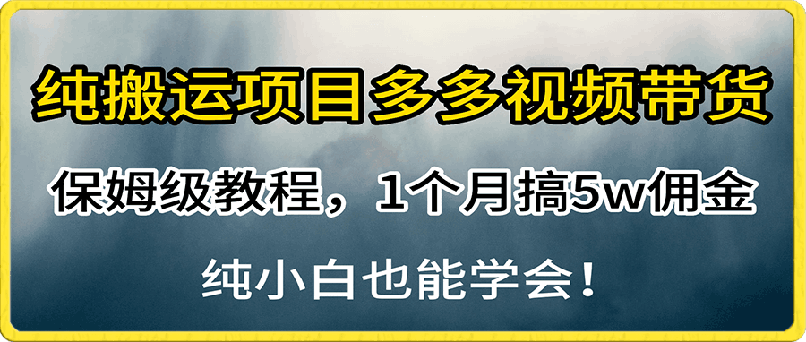 纯搬运项目多多视频带货保姆级教程,1个月搞5w佣金,纯小白也能学会!