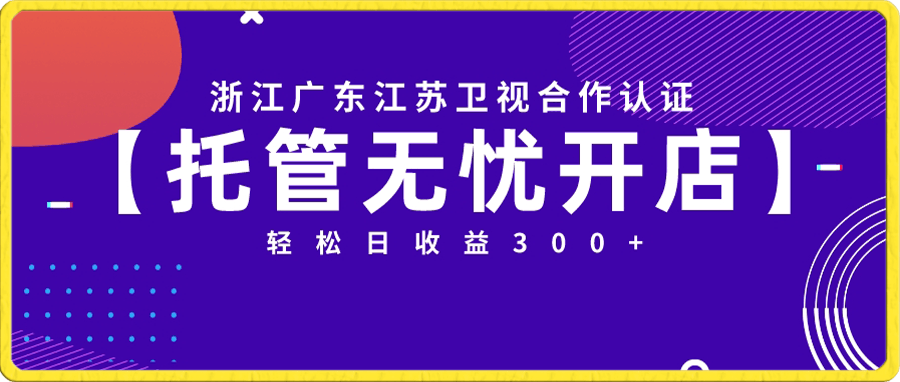 浙江/广东/江苏卫视合作认证,托管无忧开店,一天轻松300+